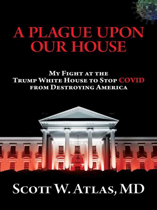 Title details for A Plague Upon Our House: My Fight at the Trump White House to Stop COVID from Destroying America by Scott W.  Atlas - Wait list